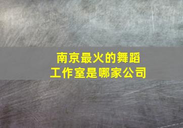 南京最火的舞蹈工作室是哪家公司