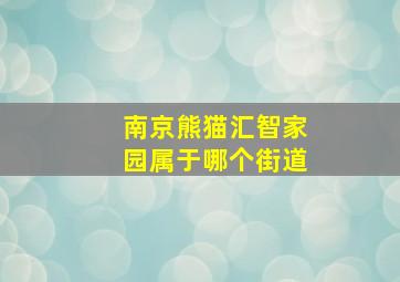 南京熊猫汇智家园属于哪个街道