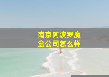 南京阿波罗魔盒公司怎么样