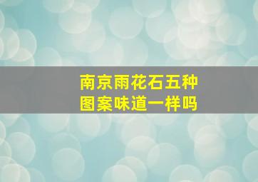 南京雨花石五种图案味道一样吗