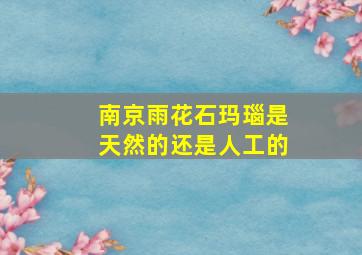 南京雨花石玛瑙是天然的还是人工的