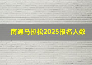 南通马拉松2025报名人数