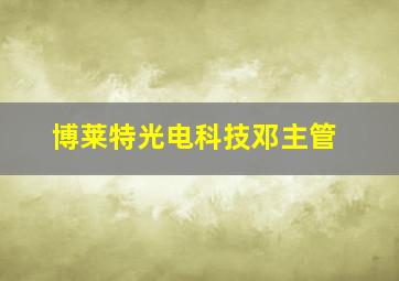 博莱特光电科技邓主管