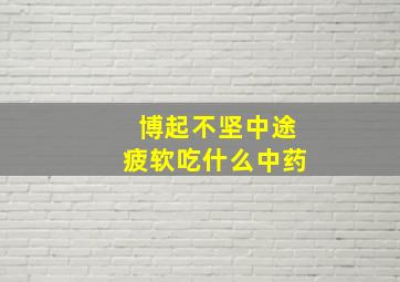 博起不坚中途疲软吃什么中药