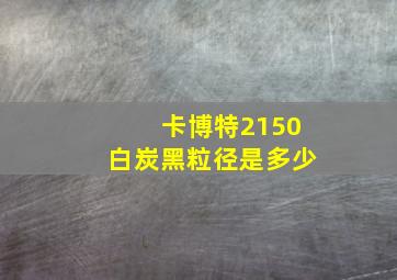 卡博特2150白炭黑粒径是多少