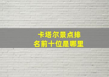 卡塔尔景点排名前十位是哪里