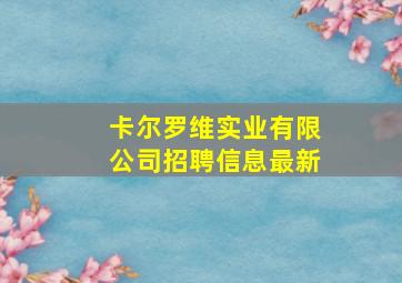 卡尔罗维实业有限公司招聘信息最新