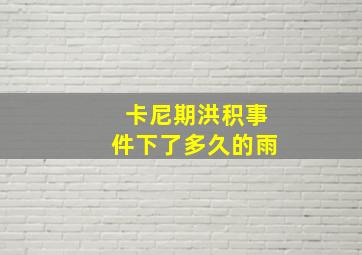 卡尼期洪积事件下了多久的雨