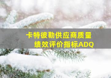 卡特彼勒供应商质量绩效评价指标ADQ