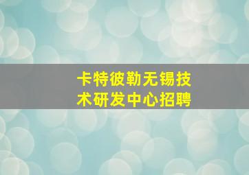 卡特彼勒无锡技术研发中心招聘