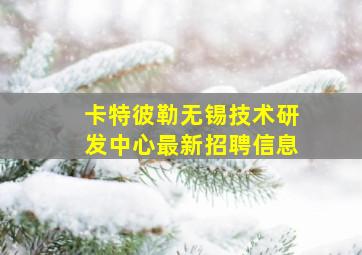 卡特彼勒无锡技术研发中心最新招聘信息