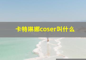 卡特琳娜coser叫什么