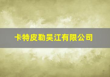 卡特皮勒吴江有限公司