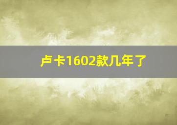 卢卡1602款几年了