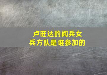 卢旺达的阅兵女兵方队是谁参加的