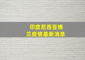 印度尼西亚棉兰疫情最新消息