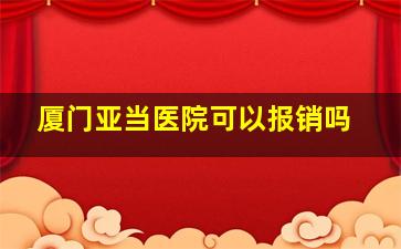 厦门亚当医院可以报销吗