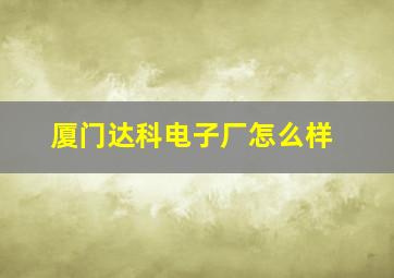 厦门达科电子厂怎么样