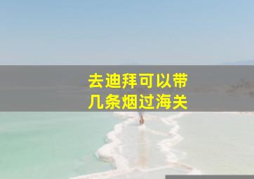 去迪拜可以带几条烟过海关