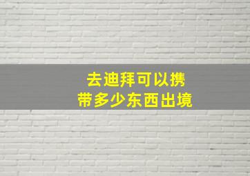 去迪拜可以携带多少东西出境