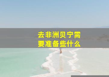 去非洲贝宁需要准备些什么