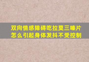 双向情感障碍吃拉莫三嗪片怎么引起身体发抖不受控制