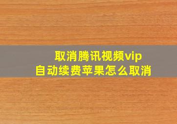 取消腾讯视频vip自动续费苹果怎么取消