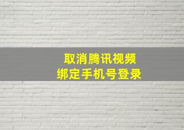 取消腾讯视频绑定手机号登录