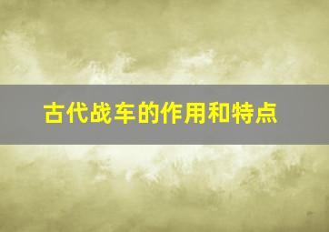 古代战车的作用和特点