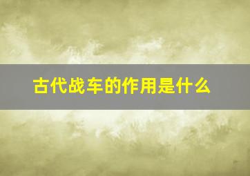 古代战车的作用是什么