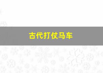 古代打仗马车