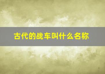 古代的战车叫什么名称