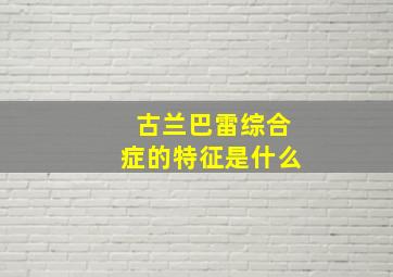 古兰巴雷综合症的特征是什么