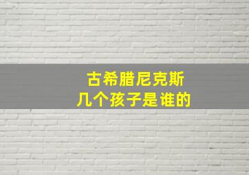 古希腊尼克斯几个孩子是谁的