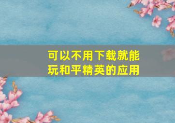 可以不用下载就能玩和平精英的应用