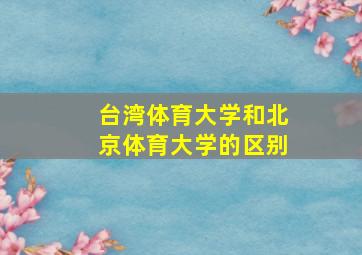 台湾体育大学和北京体育大学的区别