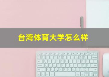 台湾体育大学怎么样