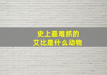 史上最难抓的艾比是什么动物