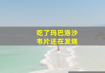 吃了玛巴洛沙韦片还在发烧