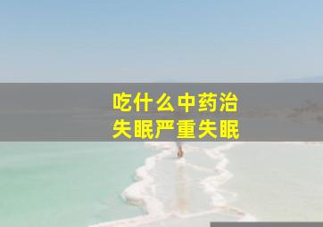 吃什么中药治失眠严重失眠