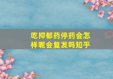 吃抑郁药停药会怎样呢会复发吗知乎