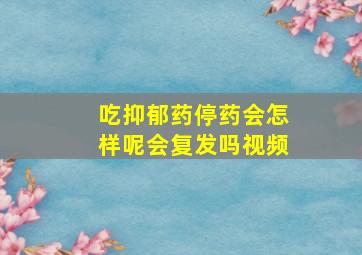 吃抑郁药停药会怎样呢会复发吗视频