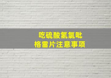 吃硫酸氢氯吡格雷片注意事项