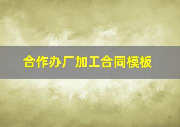 合作办厂加工合同模板