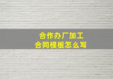 合作办厂加工合同模板怎么写