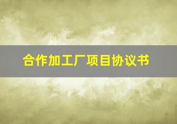 合作加工厂项目协议书