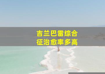 吉兰巴雷综合征治愈率多高