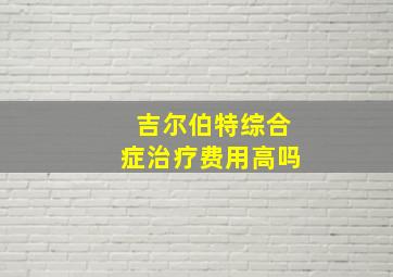 吉尔伯特综合症治疗费用高吗