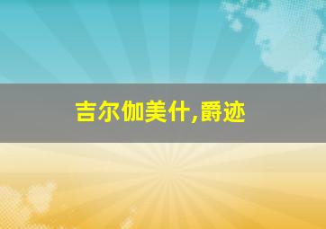 吉尔伽美什,爵迹