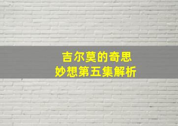 吉尔莫的奇思妙想第五集解析